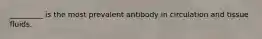 _________ is the most prevalent antibody in circulation and tissue fluids.