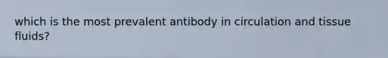 which is the most prevalent antibody in circulation and tissue fluids?