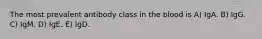 The most prevalent antibody class in the blood is A) IgA. B) IgG. C) IgM. D) IgE. E) IgD.