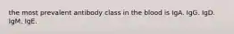 the most prevalent antibody class in the blood is IgA. IgG. IgD. IgM. IgE.