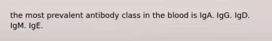 the most prevalent antibody class in the blood is IgA. IgG. IgD. IgM. IgE.