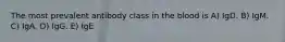 The most prevalent antibody class in the blood is A) IgD. B) IgM. C) IgA. D) IgG. E) IgE