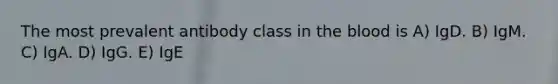 The most prevalent antibody class in the blood is A) IgD. B) IgM. C) IgA. D) IgG. E) IgE