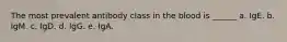 The most prevalent antibody class in the blood is ______ a. IgE. b. IgM. c. IgD. d. IgG. e. IgA.