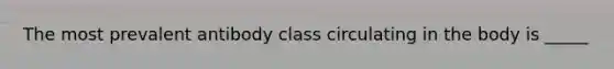 The most prevalent antibody class circulating in the body is _____