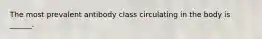 The most prevalent antibody class circulating in the body is ______.