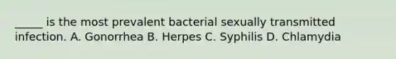 _____ is the most prevalent bacterial sexually transmitted infection. A. Gonorrhea B. Herpes C. Syphilis D. Chlamydia