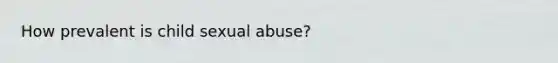 How prevalent is child sexual abuse?