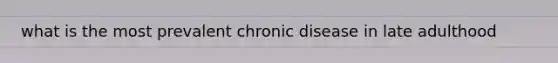 what is the most prevalent chronic disease in late adulthood