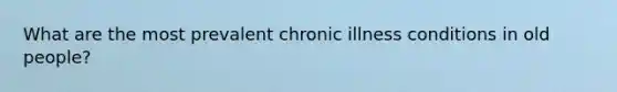 What are the most prevalent chronic illness conditions in old people?