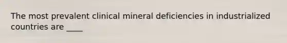 The most prevalent clinical mineral deficiencies in industrialized countries are ____