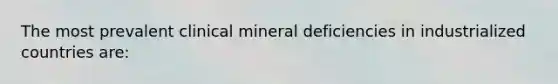 The most prevalent clinical mineral deficiencies in industrialized countries are: