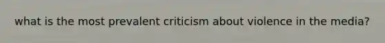 what is the most prevalent criticism about violence in the media?