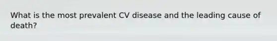 What is the most prevalent CV disease and the leading cause of death?