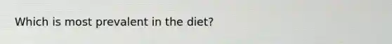 Which is most prevalent in the diet?