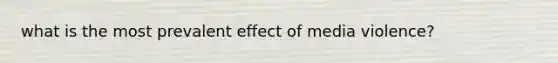 what is the most prevalent effect of media violence?