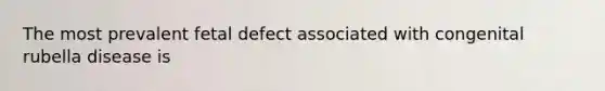 The most prevalent fetal defect associated with congenital rubella disease is