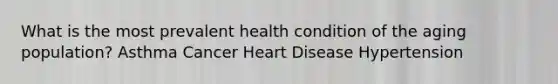 What is the most prevalent health condition of the aging population? Asthma Cancer Heart Disease Hypertension