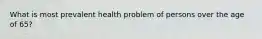 What is most prevalent health problem of persons over the age of 65?