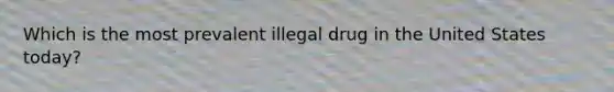 Which is the most prevalent illegal drug in the United States today?