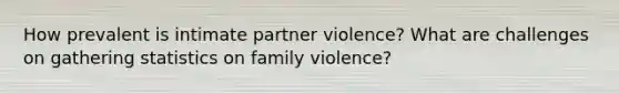 How prevalent is intimate partner violence? What are challenges on gathering statistics on family violence?