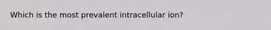 Which is the most prevalent intracellular​ ion?