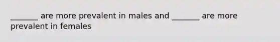 _______ are more prevalent in males and _______ are more prevalent in females