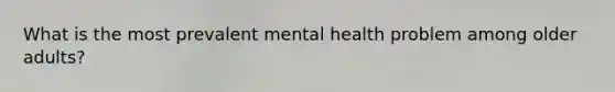 What is the most prevalent mental health problem among older adults?