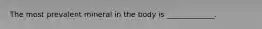 The most prevalent mineral in the body is _____________.