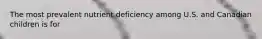 The most prevalent nutrient deficiency among U.S. and Canadian children is for