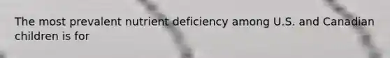 The most prevalent nutrient deficiency among U.S. and Canadian children is for