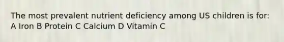 The most prevalent nutrient deficiency among US children is for: A Iron B Protein C Calcium D Vitamin C