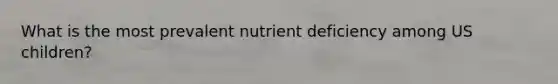 What is the most prevalent nutrient deficiency among US children?