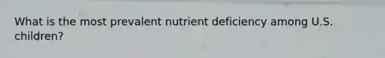 What is the most prevalent nutrient deficiency among U.S. children?