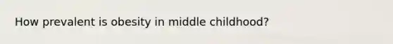 How prevalent is obesity in middle childhood?