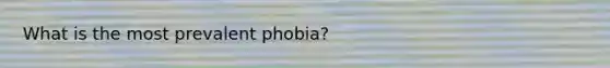 What is the most prevalent phobia?