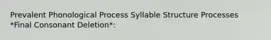 Prevalent Phonological Process Syllable Structure Processes *Final Consonant Deletion*: