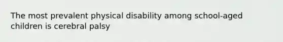 The most prevalent physical disability among school-aged children is cerebral palsy