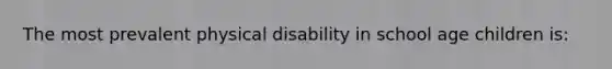 The most prevalent physical disability in school age children is: