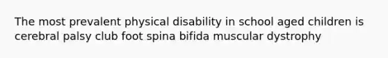 The most prevalent physical disability in school aged children is cerebral palsy club foot spina bifida muscular dystrophy