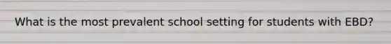 What is the most prevalent school setting for students with EBD?