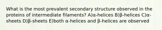 What is the most prevalent secondary structure observed in the proteins of intermediate filaments? A)α-helices B)β-helices C)α-sheets D)β-sheets E)both α-helices and β-helices are observed