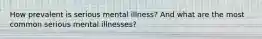 How prevalent is serious mental illness? And what are the most common serious mental illnesses?