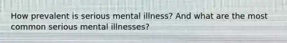 How prevalent is serious mental illness? And what are the most common serious mental illnesses?