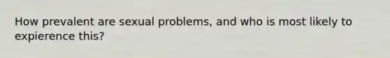 How prevalent are sexual problems, and who is most likely to expierence this?