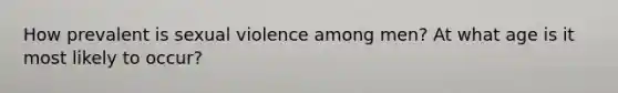 How prevalent is sexual violence among men? At what age is it most likely to occur?
