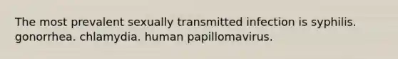 The most prevalent sexually transmitted infection is syphilis. gonorrhea. chlamydia. human papillomavirus.