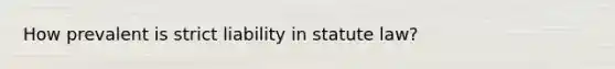 How prevalent is strict liability in statute law?