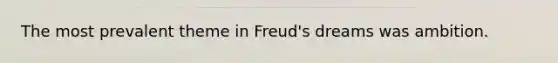 ​The most prevalent theme in Freud's dreams was ambition.