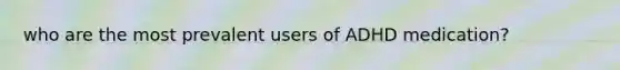 who are the most prevalent users of ADHD medication?